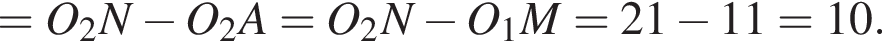 =O_2N минус O_2A=O_2N минус O_1M=21 минус 11=10.