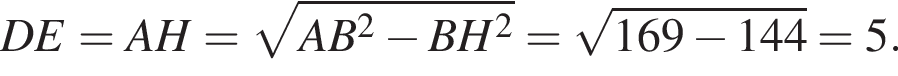 DE=AH= корень из: начало аргумента: AB конец аргумента в квадрате минус BH в квадрате = корень из: начало аргумента: 169 минус 144 конец аргумента =5.