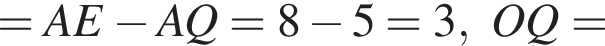 =AE минус AQ=8 минус 5=3, OQ=