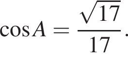  ко­си­нус A = дробь: чис­ли­тель: ко­рень из: на­ча­ло ар­гу­мен­та: 17 конец ар­гу­мен­та , зна­ме­на­тель: 17 конец дроби . 