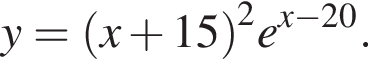 y = левая круг­лая скоб­ка x плюс 15 пра­вая круг­лая скоб­ка в квад­ра­те e в сте­пе­ни левая круг­лая скоб­ка x минус 20 пра­вая круг­лая скоб­ка .