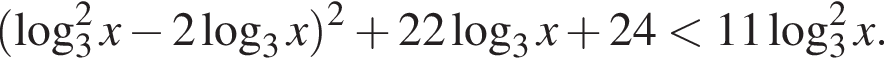  левая круг­лая скоб­ка ло­га­рифм по ос­но­ва­нию 3 в квад­ра­те x минус 2 ло­га­рифм по ос­но­ва­нию 3 x пра­вая круг­лая скоб­ка в квад­ра­те плюс 22 ло­га­рифм по ос­но­ва­нию 3 x плюс 24 мень­ше 11 ло­га­рифм по ос­но­ва­нию 3 в квад­ра­те x.