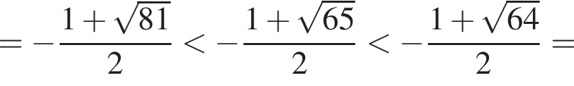 = минус дробь: чис­ли­тель: 1 плюс ко­рень из: на­ча­ло ар­гу­мен­та: 81 конец ар­гу­мен­та , зна­ме­на­тель: 2 конец дроби мень­ше минус дробь: чис­ли­тель: 1 плюс ко­рень из: на­ча­ло ар­гу­мен­та: 65 конец ар­гу­мен­та , зна­ме­на­тель: 2 конец дроби мень­ше минус дробь: чис­ли­тель: 1 плюс ко­рень из: на­ча­ло ар­гу­мен­та: 64 конец ар­гу­мен­та , зна­ме­на­тель: 2 конец дроби = 