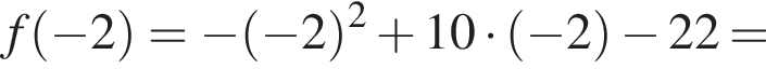 f левая круглая скобка минус 2 правая круглая скобка = минус левая круглая скобка минус 2 правая круглая скобка в квадрате плюс 10 умножить на левая круглая скобка минус 2 правая круглая скобка минус 22 =