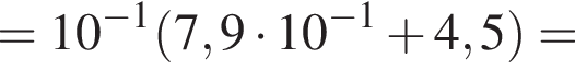 = 10 в степени левая круглая скобка минус 1 правая круглая скобка левая круглая скобка 7,9 умножить на 10 в степени левая круглая скобка минус 1 правая круглая скобка плюс 4,5 правая круглая скобка =