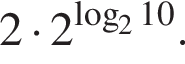 2 умножить на 2 в степени левая круглая скобка \mathop\mathrmlog правая круглая скобка _210.