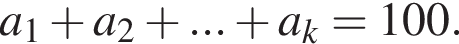 a_1 плюс a_2 плюс ... плюс a_k=100.