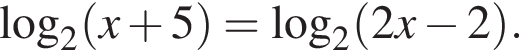 \log _2 левая круг­лая скоб­ка x плюс 5 пра­вая круг­лая скоб­ка =\log _2 левая круг­лая скоб­ка 2x минус 2 пра­вая круг­лая скоб­ка .