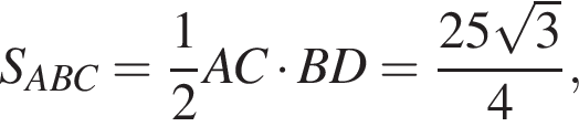 S_ABC= дробь: числитель: 1, знаменатель: 2 конец дроби AC умножить на BD= дробь: числитель: 25 корень из: начало аргумента: 3 конец аргумента , знаменатель: 4 конец дроби ,