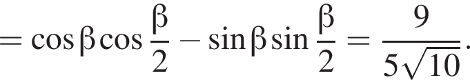= косинус бета косинус дробь: числитель: бета , знаменатель: 2 конец дроби минус синус бета синус дробь: числитель: бета , знаменатель: 2 конец дроби = дробь: числитель: 9, знаменатель: конец дроби 5 корень из: начало аргумента: 10 конец аргумента .