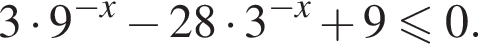 3 умно­жить на 9 в сте­пе­ни левая круг­лая скоб­ка минус x пра­вая круг­лая скоб­ка минус 28 умно­жить на 3 в сте­пе­ни левая круг­лая скоб­ка минус x пра­вая круг­лая скоб­ка плюс 9 мень­ше или равно 0.