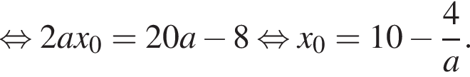  рав­но­силь­но 2ax_0=20a минус 8 рав­но­силь­но x_0=10 минус дробь: чис­ли­тель: 4, зна­ме­на­тель: a конец дроби . 