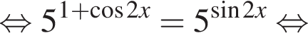 равносильно 5 в степени левая круглая скобка 1 плюс косинус 2x правая круглая скобка =5 в степени левая круглая скобка синус 2x правая круглая скобка равносильно