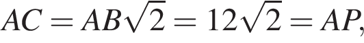AC=AB ко­рень из: на­ча­ло ар­гу­мен­та: 2 конец ар­гу­мен­та =12 ко­рень из: на­ча­ло ар­гу­мен­та: 2 конец ар­гу­мен­та =AP,