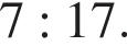 7:17.