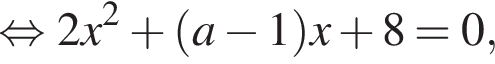  рав­но­силь­но 2x в квад­ра­те плюс левая круг­лая скоб­ка a минус 1 пра­вая круг­лая скоб­ка x плюс 8=0,