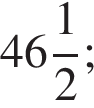  целая часть: 46, дроб­ная часть: чис­ли­тель: 1, зна­ме­на­тель: 2 ;