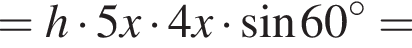 = h умно­жить на 5x умно­жить на 4x умно­жить на синус 60 гра­ду­сов =