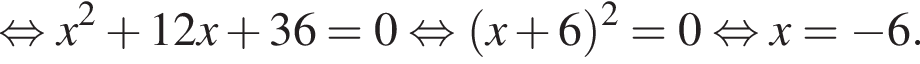 равносильно x в квадрате плюс 12x плюс 36=0 равносильно левая круглая скобка x плюс 6 правая круглая скобка в квадрате =0 равносильно x= минус 6.