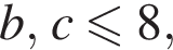 b, c мень­ше или равно 8,