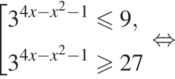  со­во­куп­ность вы­ра­же­ний 3 в сте­пе­ни левая круг­лая скоб­ка 4x минус x в квад­ра­те минус 1 пра­вая круг­лая скоб­ка мень­ше или равно 9,3 в сте­пе­ни левая круг­лая скоб­ка 4x минус x в квад­ра­те минус 1 пра­вая круг­лая скоб­ка боль­ше или равно 27 конец со­во­куп­но­сти . рав­но­силь­но 