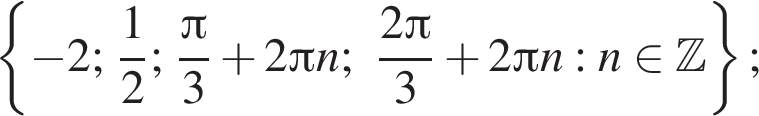  левая фи­гур­ная скоб­ка минус 2; дробь: чис­ли­тель: 1, зна­ме­на­тель: 2 конец дроби ; дробь: чис­ли­тель: Пи , зна­ме­на­тель: 3 конец дроби плюс 2 Пи n; дробь: чис­ли­тель: 2 Пи , зна­ме­на­тель: 3 конец дроби плюс 2 Пи n :n при­над­ле­жит Z пра­вая фи­гур­ная скоб­ка ; 