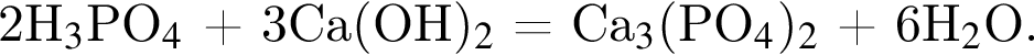 2H$_3$PO$_4$ плюс 3Сa левая круг­лая скоб­ка OH пра­вая круг­лая скоб­ка $_2$ = Сa$_3$ левая круг­лая скоб­ка PO$_4$ пра­вая круг­лая скоб­ка $_2$ плюс 6H$_2$O.