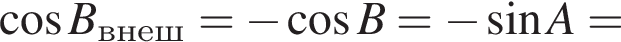 ко­си­нус B_внеш= минус ко­си­нус B= минус синус A=