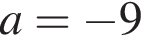 a= минус 9