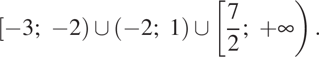 левая квадратная скобка минус 3; минус 2 правая круглая скобка \cup левая круглая скобка минус 2;1 правая круглая скобка \cup левая квадратная скобка дробь: числитель: 7, знаменатель: 2 конец дроби ; плюс бесконечность правая круглая скобка .