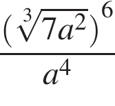  дробь: чис­ли­тель: левая круг­лая скоб­ка ко­рень 3 сте­пе­ни из: на­ча­ло ар­гу­мен­та: 7a в квад­ра­те конец ар­гу­мен­та пра­вая круг­лая скоб­ка в сте­пе­ни левая круг­лая скоб­ка 6 пра­вая круг­лая скоб­ка , зна­ме­на­тель: a в сте­пе­ни 4 конец дроби 
