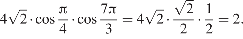 4 корень из: начало аргумента: 2 конец аргумента умножить на косинус дробь: числитель: Пи , знаменатель: 4 конец дроби умножить на косинус дробь: числитель: 7 Пи , знаменатель: 3 конец дроби =4 корень из: начало аргумента: 2 конец аргумента умножить на дробь: числитель: корень из: начало аргумента: 2 конец аргумента , знаменатель: 2 конец дроби умножить на дробь: числитель: 1, знаменатель: 2 конец дроби =2.