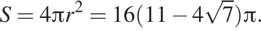S=4 Пи r в квад­ра­те =16 левая круг­лая скоб­ка 11 минус 4 ко­рень из: на­ча­ло ар­гу­мен­та: 7 конец ар­гу­мен­та пра­вая круг­лая скоб­ка Пи .