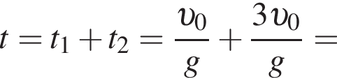 t=t_1 плюс t_2= дробь: чис­ли­тель: v _0, зна­ме­на­тель: g конец дроби плюс дробь: чис­ли­тель: 3 v _0, зна­ме­на­тель: g конец дроби = 