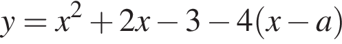 y=x в квад­ра­те плюс 2x минус 3 минус 4 левая круг­лая скоб­ка x минус a пра­вая круг­лая скоб­ка 