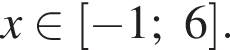 x при­над­ле­жит левая квад­рат­ная скоб­ка минус 1;6 пра­вая квад­рат­ная скоб­ка .