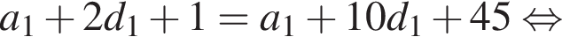 a_1 плюс 2 d_1 плюс 1=a_1 плюс 10 d_1 плюс 45 рав­но­силь­но 