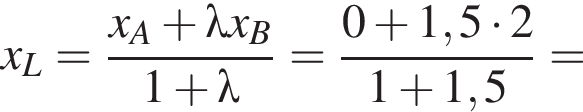 x_L= дробь: числитель: x_A плюс \lambda x_B, знаменатель: 1 плюс \lambda конец дроби = дробь: числитель: 0 плюс 1,5 умножить на 2, знаменатель: 1 плюс 1,5 конец дроби =