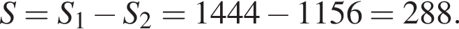  S = S_1 минус S_2 = 1444 минус 1156 = 288.