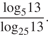  дробь: чис­ли­тель: \log _513, зна­ме­на­тель: \log _2513 конец дроби . 