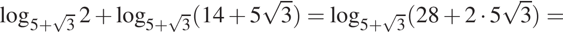  ло­га­рифм по ос­но­ва­нию левая круг­лая скоб­ка 5 плюс ко­рень из: на­ча­ло ар­гу­мен­та: 3 конец ар­гу­мен­та пра­вая круг­лая скоб­ка 2 плюс ло­га­рифм по ос­но­ва­нию левая круг­лая скоб­ка 5 плюс ко­рень из: на­ча­ло ар­гу­мен­та: 3 конец ар­гу­мен­та пра­вая круг­лая скоб­ка левая круг­лая скоб­ка 14 плюс 5 ко­рень из: на­ча­ло ар­гу­мен­та: 3 конец ар­гу­мен­та пра­вая круг­лая скоб­ка = ло­га­рифм по ос­но­ва­нию левая круг­лая скоб­ка 5 плюс ко­рень из: на­ча­ло ар­гу­мен­та: 3 конец ар­гу­мен­та пра­вая круг­лая скоб­ка левая круг­лая скоб­ка 28 плюс 2 умно­жить на 5 ко­рень из: на­ча­ло ар­гу­мен­та: 3 конец ар­гу­мен­та пра­вая круг­лая скоб­ка =