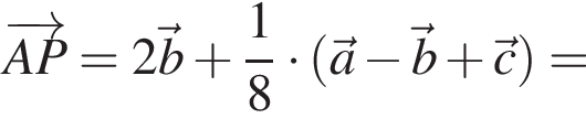 \overrightarrowAP = 2 \vecb плюс дробь: числитель: 1, знаменатель: 8 конец дроби умножить на левая круглая скобка \veca минус \vecb плюс \vecc правая круглая скобка =