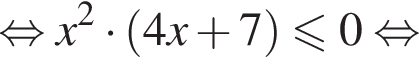  рав­но­силь­но x в квад­ра­те умно­жить на левая круг­лая скоб­ка 4x плюс 7 пра­вая круг­лая скоб­ка мень­ше или равно 0 рав­но­силь­но 