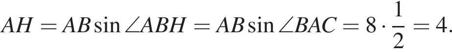 AH = AB синус \angle ABH = AB синус \angle BAC = 8 умножить на дробь: числитель: 1, знаменатель: 2 конец дроби = 4.