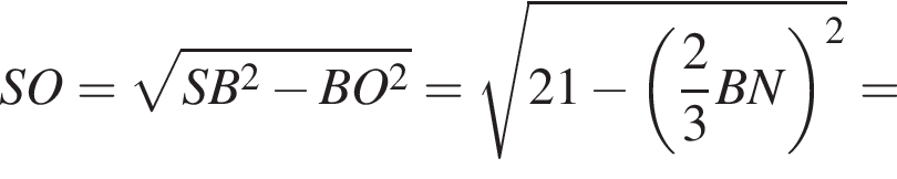 SO = ко­рень из: на­ча­ло ар­гу­мен­та: SB в квад­ра­те минус BO в квад­ра­те конец ар­гу­мен­та = ко­рень из: на­ча­ло ар­гу­мен­та: 21 минус левая круг­лая скоб­ка дробь: чис­ли­тель: 2, зна­ме­на­тель: 3 конец дроби BN пра­вая круг­лая скоб­ка в квад­ра­те конец ар­гу­мен­та = 