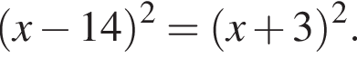  левая круг­лая скоб­ка x минус 14 пра­вая круг­лая скоб­ка в квад­ра­те = левая круг­лая скоб­ка x плюс 3 пра­вая круг­лая скоб­ка в квад­ра­те .