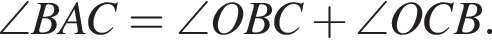 \angle BAC=\angle OBC плюс \angle OCB.