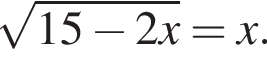  ко­рень из: на­ча­ло ар­гу­мен­та: 15 минус 2x конец ар­гу­мен­та =x.