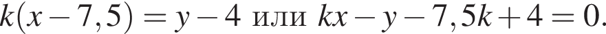 k левая круг­лая скоб­ка x минус 7,5 пра­вая круг­лая скоб­ка =y минус 4илиkx минус y минус 7,5k плюс 4=0.