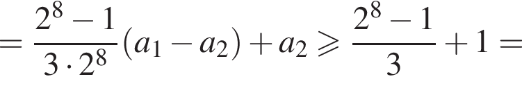 = дробь: чис­ли­тель: 2 в сте­пе­ни 8 минус 1, зна­ме­на­тель: 3 умно­жить на 2 в сте­пе­ни 8 конец дроби левая круг­лая скоб­ка a_1 минус a_2 пра­вая круг­лая скоб­ка плюс a_2 боль­ше или равно дробь: чис­ли­тель: 2 в сте­пе­ни 8 минус 1, зна­ме­на­тель: 3 конец дроби плюс 1= 